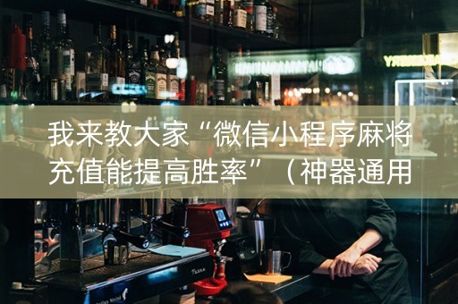 我来教大家“微信小程序麻将充值能提高胜率”（神器通用版)