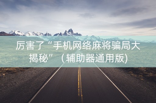 厉害了“手机网络麻将骗局大揭秘”（辅助器通用版)