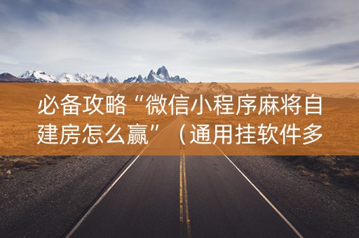 必备攻略“微信小程序麻将自建房怎么赢”（通用挂软件多少钱)