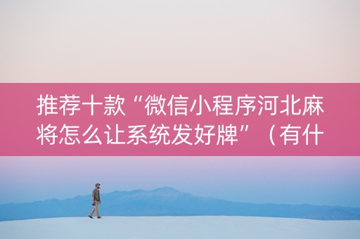 推荐十款“微信小程序河北麻将怎么让系统发好牌”（有什么规律)