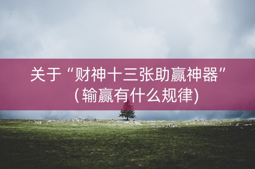 关于“财神十三张助赢神器”（输赢有什么规律)