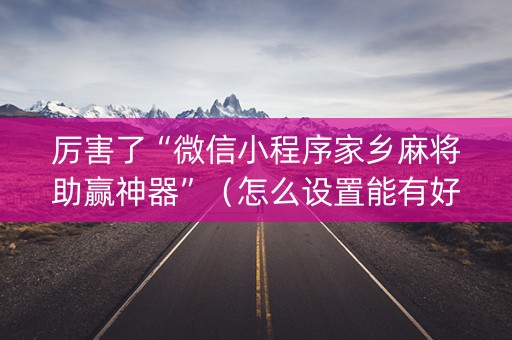 厉害了“微信小程序家乡麻将助赢神器”（怎么设置能有好牌)