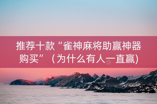 推荐十款“雀神麻将助赢神器购买”（为什么有人一直赢)
