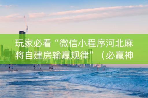 玩家必看“微信小程序河北麻将自建房输赢规律”（必赢神器)