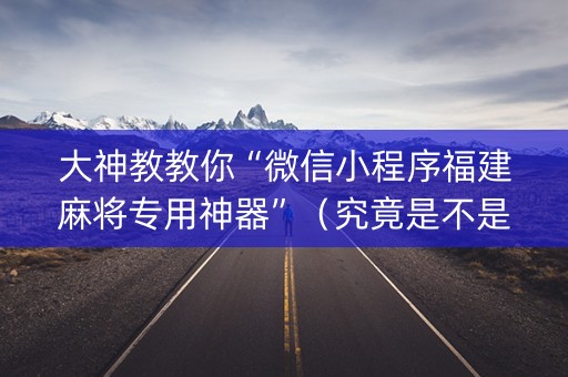 大神教教你“微信小程序福建麻将专用神器”（究竟是不是有挂)