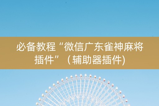 必备教程“微信广东雀神麻将插件”（辅助器插件)