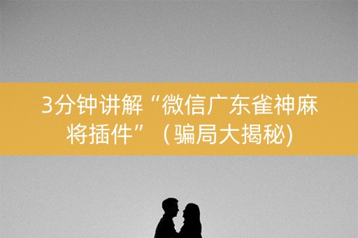 3分钟讲解“微信广东雀神麻将插件”（骗局大揭秘)