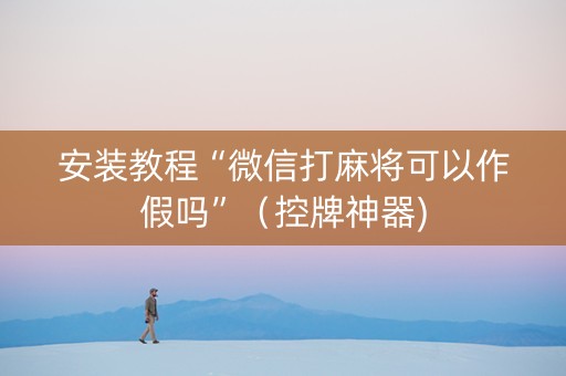 安装教程“微信打麻将可以作假吗”（控牌神器)