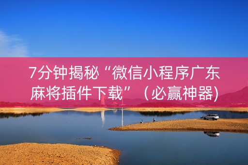 7分钟揭秘“微信小程序广东麻将插件下载”（必赢神器)