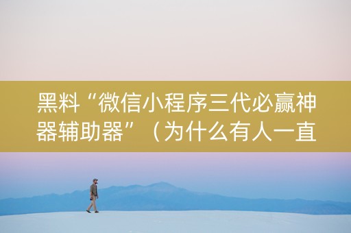 黑料“微信小程序三代必赢神器辅助器”（为什么有人一直赢)