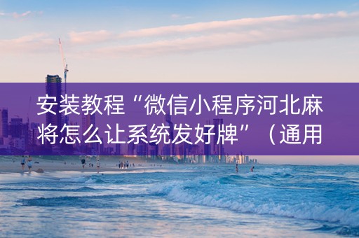 安装教程“微信小程序河北麻将怎么让系统发好牌”（通用挂软件多少钱)