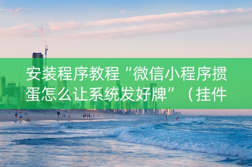 安装程序教程“微信小程序掼蛋怎么让系统发好牌”（挂件神器)