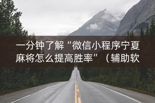 一分钟了解“微信小程序宁夏麻将怎么提高胜率”（辅助软件)