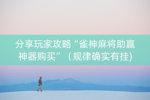 分享玩家攻略“雀神麻将助赢神器购买”（规律确实有挂)