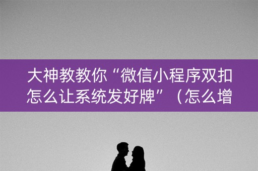 大神教教你“微信小程序双扣怎么让系统发好牌”（怎么增加胜率)