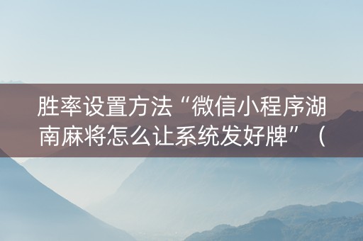 胜率设置方法“微信小程序湖南麻将怎么让系统发好牌”（开挂辅助器插件)