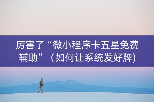 厉害了“微小程序卡五星免费辅助”（如何让系统发好牌)