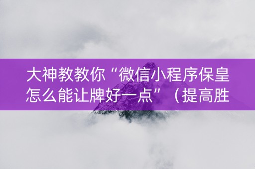 大神教教你“微信小程序保皇怎么能让牌好一点”（提高胜率软件)