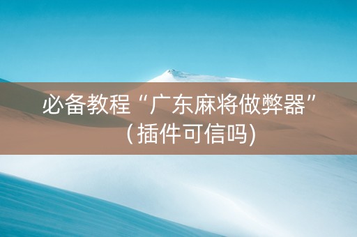 必备教程“广东麻将做弊器”（插件可信吗)