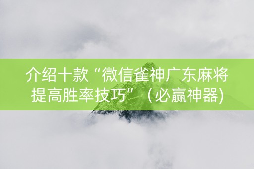 介绍十款“微信雀神广东麻将提高胜率技巧”（必赢神器)