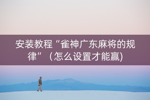 安装教程“雀神广东麻将的规律”（怎么设置才能赢)