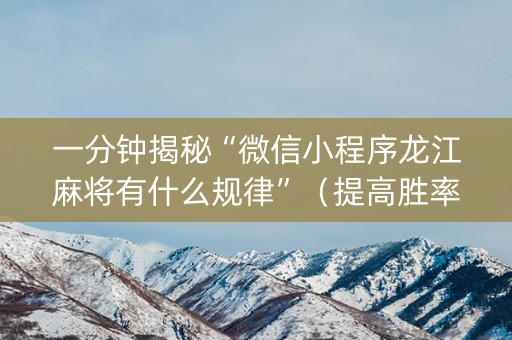 一分钟揭秘“微信小程序龙江麻将有什么规律”（提高胜率技巧)