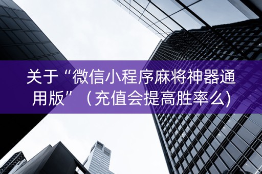关于“微信小程序麻将神器通用版”（充值会提高胜率么)