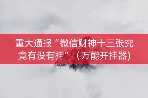 重大通报“微信财神十三张究竟有没有挂”（万能开挂器)