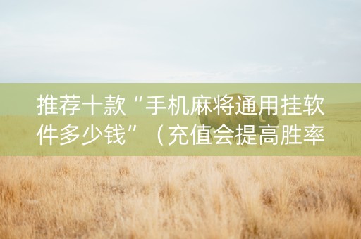 推荐十款“手机麻将通用挂软件多少钱”（充值会提高胜率么)