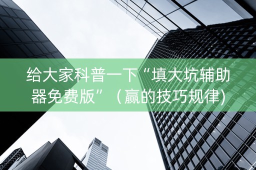 给大家科普一下“填大坑辅助器免费版”（赢的技巧规律)