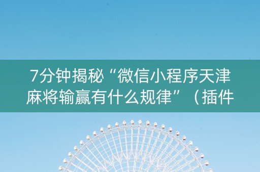 7分钟揭秘“微信小程序天津麻将输赢有什么规律”（插件可信吗)