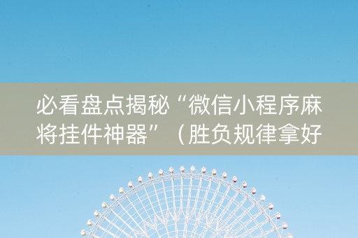 必看盘点揭秘“微信小程序麻将挂件神器”（胜负规律拿好牌)