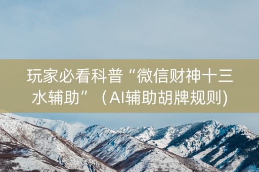 玩家必看科普“微信财神十三水辅助”（AI辅助胡牌规则)