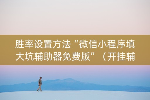胜率设置方法“微信小程序填大坑辅助器免费版”（开挂辅助插件)