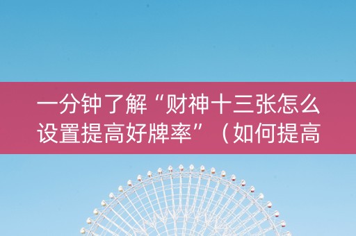一分钟了解“财神十三张怎么设置提高好牌率”（如何提高胜率)