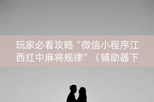 玩家必看攻略“微信小程序江西红中麻将规律”（辅助器下载)
