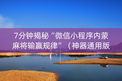 7分钟揭秘“微信小程序内蒙麻将输赢规律”（神器通用版)