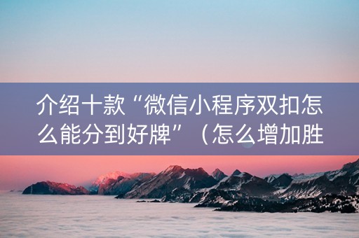 介绍十款“微信小程序双扣怎么能分到好牌”（怎么增加胜率)