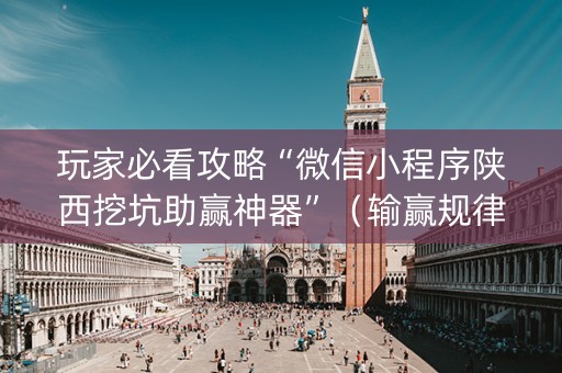 玩家必看攻略“微信小程序陕西挖坑助赢神器”（输赢规律)