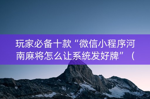 玩家必备十款“微信小程序河南麻将怎么让系统发好牌”（提高胜率软件)