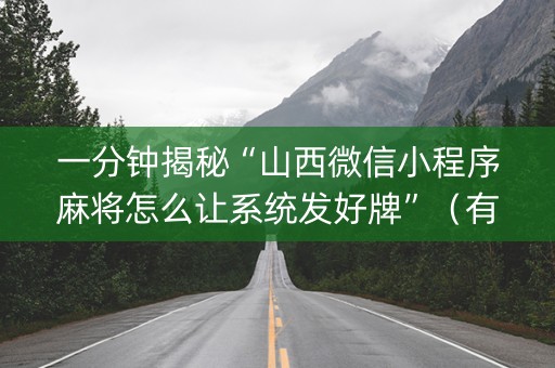 一分钟揭秘“山西微信小程序麻将怎么让系统发好牌”（有什么诀窍)