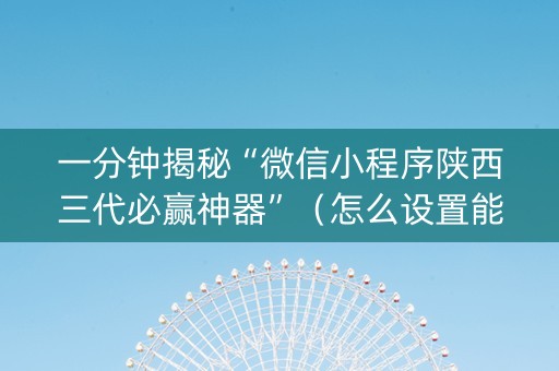 一分钟揭秘“微信小程序陕西三代必赢神器”（怎么设置能有好牌)