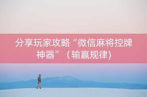 分享玩家攻略“微信麻将控牌神器”（输赢规律)