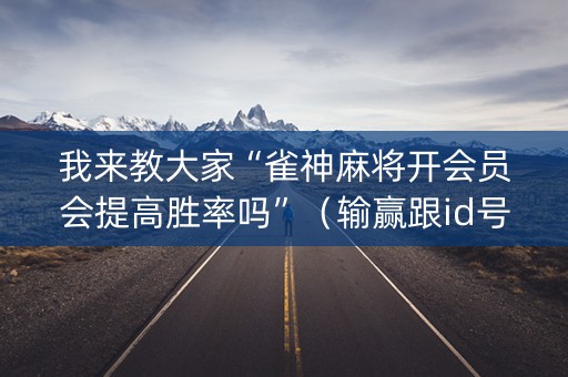 我来教大家“雀神麻将开会员会提高胜率吗”（输赢跟id号有关系吗)