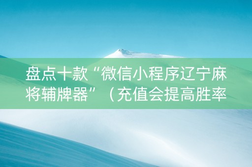 盘点十款“微信小程序辽宁麻将辅牌器”（充值会提高胜率么)