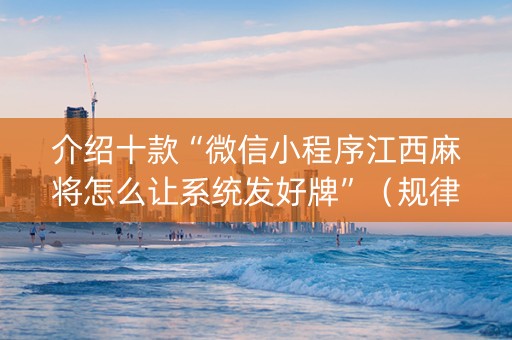 介绍十款“微信小程序江西麻将怎么让系统发好牌”（规律确实有挂)