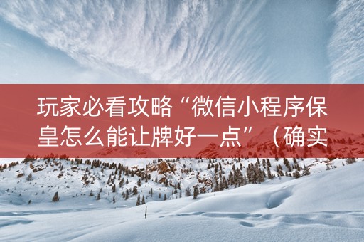 玩家必看攻略“微信小程序保皇怎么能让牌好一点”（确实有插件吗)