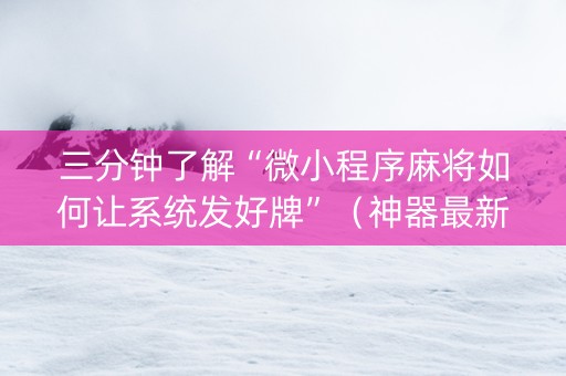 三分钟了解“微小程序麻将如何让系统发好牌”（神器最新免费)