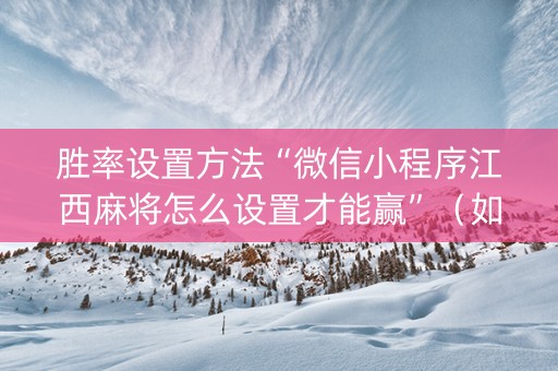 胜率设置方法“微信小程序江西麻将怎么设置才能赢”（如何提高胜率)