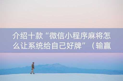 介绍十款“微信小程序麻将怎么让系统给自己好牌”（输赢有什么规律)